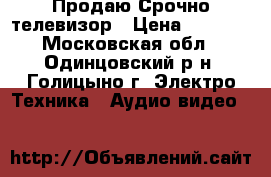 Продаю Срочно телевизор › Цена ­ 7 500 - Московская обл., Одинцовский р-н, Голицыно г. Электро-Техника » Аудио-видео   